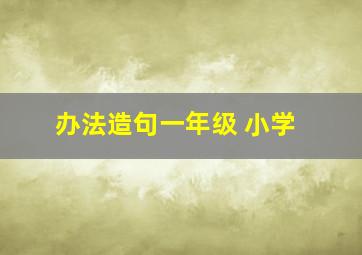 办法造句一年级 小学